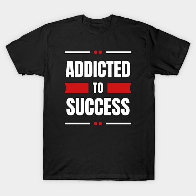 Addicted To Success T-Shirt by tantodesign